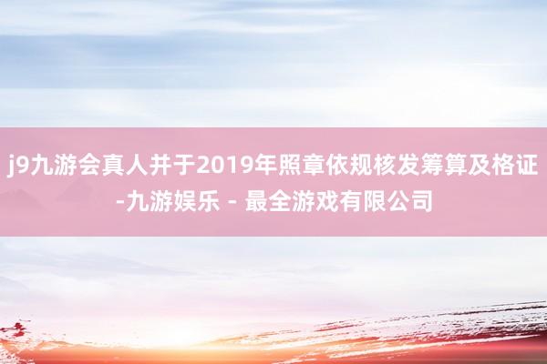 j9九游会真人并于2019年照章依规核发筹算及格证-九游娱乐 - 最全游戏有限公司