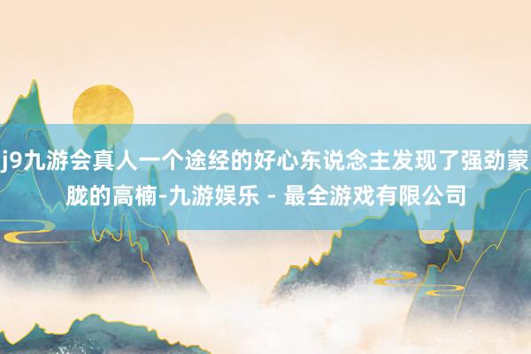 j9九游会真人一个途经的好心东说念主发现了强劲蒙胧的高楠-九游娱乐 - 最全游戏有限公司