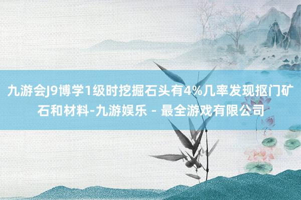 九游会J9博学1级时挖掘石头有4%几率发现抠门矿石和材料-九游娱乐 - 最全游戏有限公司