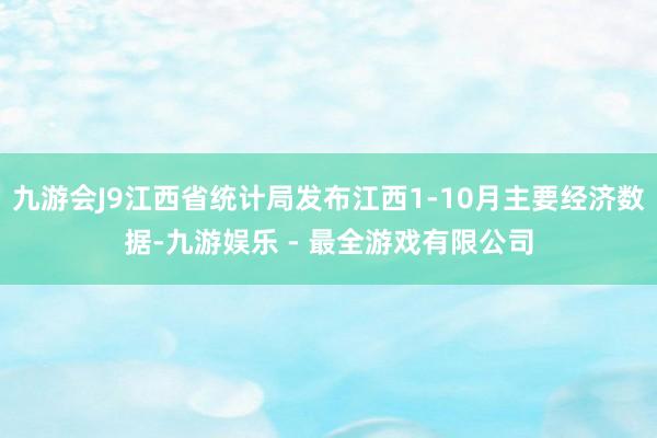 九游会J9江西省统计局发布江西1-10月主要经济数据-九游娱乐 - 最全游戏有限公司
