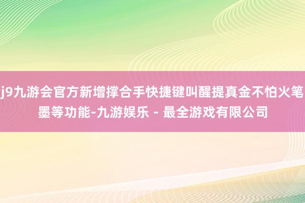 j9九游会官方新增撑合手快捷键叫醒提真金不怕火笔墨等功能-九游娱乐 - 最全游戏有限公司