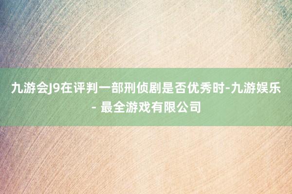 九游会J9在评判一部刑侦剧是否优秀时-九游娱乐 - 最全游戏有限公司