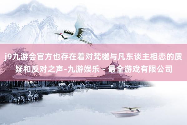 j9九游会官方也存在着对梵樾与凡东谈主相恋的质疑和反对之声-九游娱乐 - 最全游戏有限公司