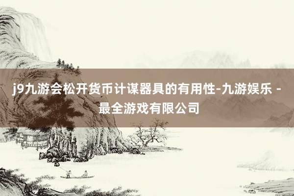 j9九游会松开货币计谋器具的有用性-九游娱乐 - 最全游戏有限公司